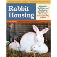 Rabbit Housing Planning, Building, and Equipping Facilities for Humanely Raising Healthy Rabbits by Bennett, Bob, 9781603429665