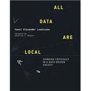 All Data Are Local Thinking Critically in a Data-Driven Society by Loukissas, Yanni Alexander, 9780262039666
