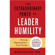 The Extraordinary Power of Leader Humility Thriving Organizations & Great Results by Gist, Marilyn; Mulally, Alan, 9781523089666