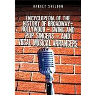 Encyclopedia of the History of Broadway, Hollywood, Swing, and Pop Singers, and Vocal Musical Arrangers by Sheldon, Harvey, 9781439239667