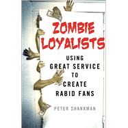Zombie Loyalists Using Great Service to Create Rabid Fans by Shankman, Peter, 9781137279668
