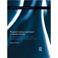 Physical Culture and Sport in Soviet Society: Propaganda, Acculturation, and Transformation in the 1920s and 1930s by Grant; Susan, 9780415629669