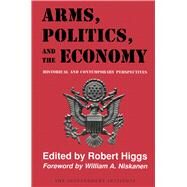Arms, Politics, and the Economy Historical and Contemporary Perspectives by Higgs, Robert; Niskanen, William A., 9780945999669