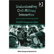 Understanding Civil-Military Interaction: Lessons Learned from the Norwegian Model by Gjrv,Gunhild Hoogensen, 9781409449669