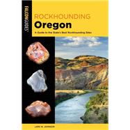 Rockhounding Oregon A Guide to the State's Best Rockhounding Sites by Johnson, Lars, 9781493059669