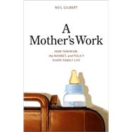 A Mother's Work; How Feminism, the Market, and Policy Shape Family Life by Neil Gilbert, 9780300119671