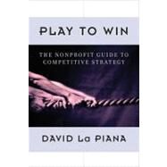 Play to Win The Nonprofit Guide to Competitive Strategy by La Piana, David; Hayes, Michaela, 9780470889671