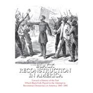 Black Reconstruction in America: Toward a History of the Part Which Black Folk Played in the Attempt to Reconstruct Democracy in America, 1860-1880 by Du Bois,W. E. B., 9781138519671