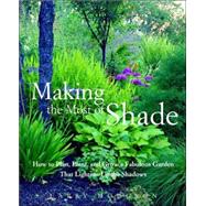 Making the Most of Shade How to Plan, Plant, and Grow a Fabulous Garden that Lightens up the Shadows by Hodgson, Larry, 9781579549671