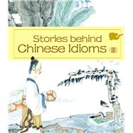Stories behind Chinese Idioms (III) by Zhang, Peicheng; Zhang, Shiming; Cheng, Junjie; Ma, Li; Pan, Xiaoqing; Zheng, Ma; Liu, She, 9781602209671