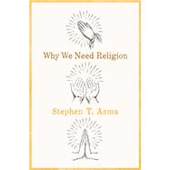 Why We Need Religion by Asma, Stephen T., 9780190469672