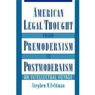 American Legal Thought from Premodernism to Postmodernism An Intellectual Voyage by Feldman, Stephen M., 9780195109672