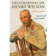 Field Marshal Sir Henry Wilson A Political Soldier by Jeffery, Keith, 9780199239672