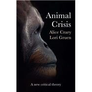 Animal Crisis A New Critical Theory by Crary, Alice; Gruen, Lori, 9781509549672