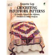 Crocheting Patchwork Patterns 23 Granny Squares for Afghans, Sweaters and Other Projects by Lep, Annette, 9780486239675