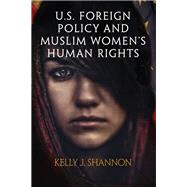 U.s. Foreign Policy and Muslim Women's Human Rights by Shannon, Kelly J., 9780812249675
