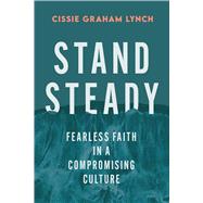 Stand Steady Fearless Faith in a Compromising Culture by Lynch, Cissie Graham, 9781538779675