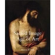 The Sacred Image in the Age of Art; Titian, Tintoretto, Barocci, El Greco, Caravaggio by Marcia B. Hall, 9780300169676