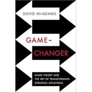 Game-Changer Game Theory and the Art of Transforming Strategic Situations by Mcadams, David, 9780393239676
