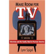 Make Room for TV: Television and the Family Ideal in Postwar America by Spigel, Lynn, 9780226769677