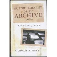 Autobiography of an Archive by Dirks, Nicholas B., 9780231169677