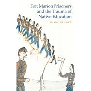 Fort Marion Prisoners and the Trauma of Native Education by Glancy, Diane, 9780803249677
