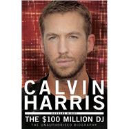 Calvin Harris The $100 Million DJ by Wight, Douglas, 9781845029678