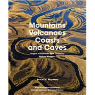 Mountains, Volcanoes, Coasts and Caves Origins of Aotearoa New Zealand's Natural Wonders by Hayward, Bruce W., 9781869409678