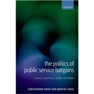 The Politics of Public Service Bargains Reward, Competency, Loyalty - and Blame by Hood, Christopher; Lodge, Martin, 9780199269679
