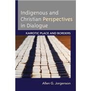 Indigenous and Christian Perspectives in Dialogue Kairotic Place and Borders by Jorgenson, Allen G., 9781793619679