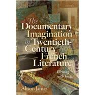 The Documentary Imagination in Twentieth-Century French Literature Writing with Facts by James, Alison, 9780198859680