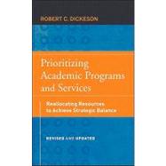 Prioritizing Academic Programs and Services Reallocating Resources to Achieve Strategic Balance, Revised and Updated by Dickeson, Robert C.; Ikenberry, Stanley O., 9780470559680