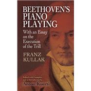 Beethoven's Piano Playing With an Essay on the Execution of the Trill by Kullak, Franz; Kuerti, Anton, 9780486499680