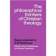 The Philosophical Frontiers of Christian Theology: Essays presented to  D.M. Mackinnon by Edited by Brian Hebblethwaite , Stewart Sutherland, 9780521109680