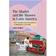 The Market and the Masses in Latin America: Policy Reform and Consumption in Liberalizing Economies by Andy Baker, 9780521899680