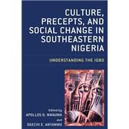 Culture, Precepts, and Social Change in Southeastern Nigeria Understanding the Igbo by Nwauwa, Apollos O.; Anyanwu, Ogechi E.; Uloma, Ojiako Victoria; Mbonu, Caroline N.; Onuorah , Anselm C.; Mbarah, George Ogbonna; Anyacho, Ernest O.; Orji, Mazi Ben; Okide, Ujubonu J.; Igbokwe, Benedict N.; Oyeka, Chiamaka Ngozi; Njemanze, Sheila I.; Urama, 9781498589680