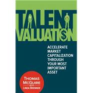 Talent Valuation Accelerate Market Capitalization through Your Most Important Asset by McGuire, Thomas; Brenner, Linda, 9780134009681