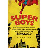 Super Boys The Amazing Adventures of Jerry Siegel and Joe Shuster--the Creators of Superman by Ricca, Brad, 9781250049681