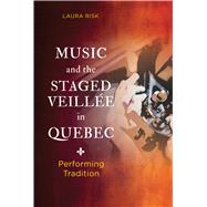 Music and the Staged Veill�e in Quebec by Laura Risk, 9780252049682