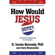 How Would Jesus Vote A Christian Perspective on the Issues by Kennedy, D. James; Newcombe, Jerry, 9780307729682