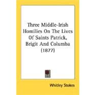 Three Middle-Irish Homilies On The Lives Of Saints Patrick, Brigit And Columba by Stokes, Whitley, 9780548609682