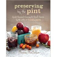 Preserving by the Pint Quick Seasonal Canning for Small Spaces from the author of Food in Jars by Mcclellan, Marisa, 9780762449682
