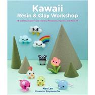 Kawaii Resin and Clay Workshop Crafting Super-Cute Charms, Miniatures, Figures, and More by Lee, Alex, 9781631599682