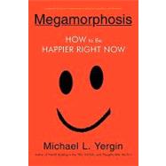 Megamorphosis : How to Be Happier Right Now by YERGIN MICHAEL L, 9780595509683