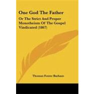 One God the Father : Or the Strict and Proper Monotheism of the Gospel Vindicated (1867) by Barham, Thomas Foster, 9781104359683