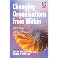 Changing Organizations from Within: Roles, Risks and Consultancy Relationships by Whittle,Susan Rosina, 9781409449683