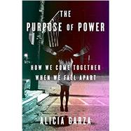 The Purpose of Power How We Come Together When We Fall Apart by Garza, Alicia, 9780525509684