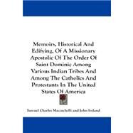 Memoirs, Historical And Edifying, Of A Missionary Apostolic Of The Order Of Saint Dominic Among Various Indian Tribes And Among The Catholics And Protestants In The United States Of America by Mazzuchelli, Samuel Charles, 9781432659684