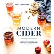 Modern Cider Simple Recipes to Make Your Own Ciders, Perries, Cysers, Shrubs, Fruit Wines, Vinegars, and More by Christensen, Emma, 9781607749684