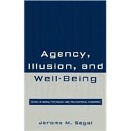 Agency, Illusion, and Well-Being Essays in Moral Psychology and Philosophical Economics by Segal, Jerome M., 9780739129685